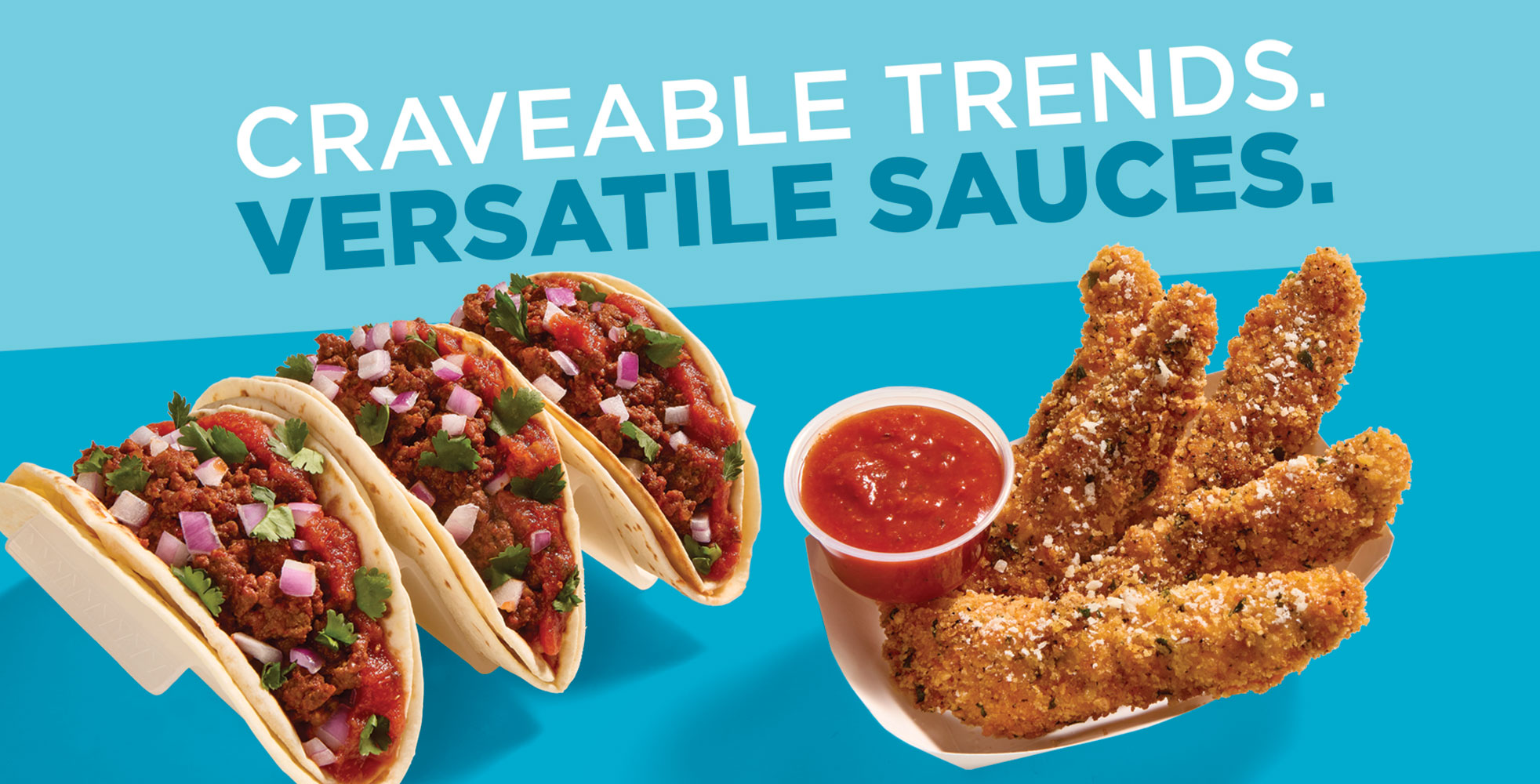 Craveable trends. Versatile sauces.